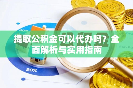 新化提取公积金可以代办吗？全面解析与实用指南