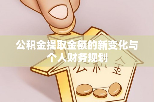 新化公积金提取金额的新变化与个人财务规划