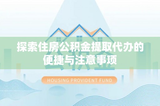 新化探索住房公积金提取代办的便捷与注意事项