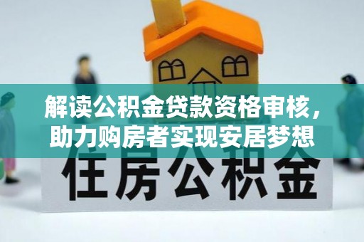 新化解读公积金贷款资格审核，助力购房者实现安居梦想