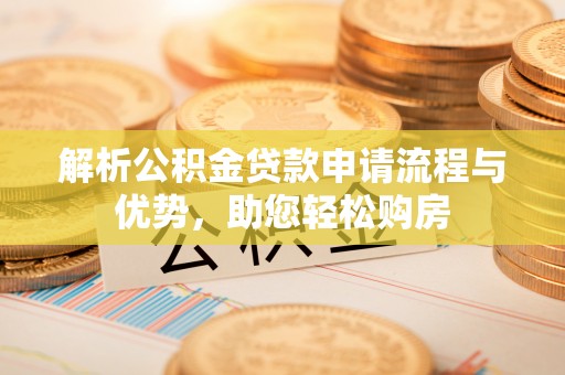 新化解析公积金贷款申请流程与优势，助您轻松购房