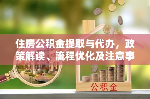 新化住房公积金提取与代办，政策解读、流程优化及注意事项
