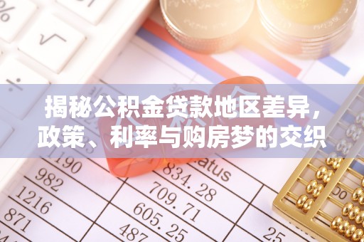 新化揭秘公积金贷款地区差异，政策、利率与购房梦的交织