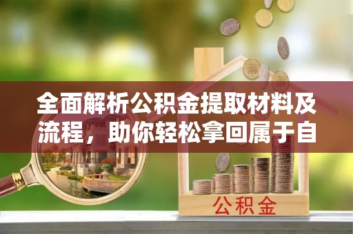 新化全面解析公积金提取材料及流程，助你轻松拿回属于自己的钱