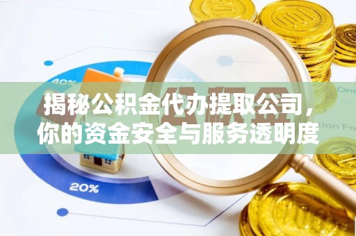 新化揭秘公积金代办提取公司，你的资金安全与服务透明度全解析