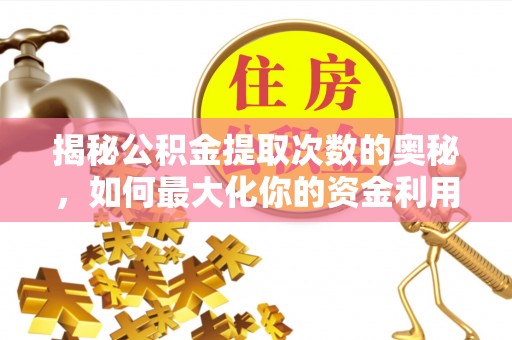 新化揭秘公积金提取次数的奥秘，如何最大化你的资金利用？