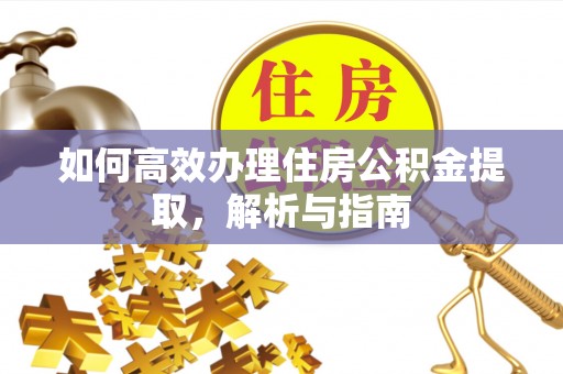 新化如何高效办理住房公积金提取，解析与指南