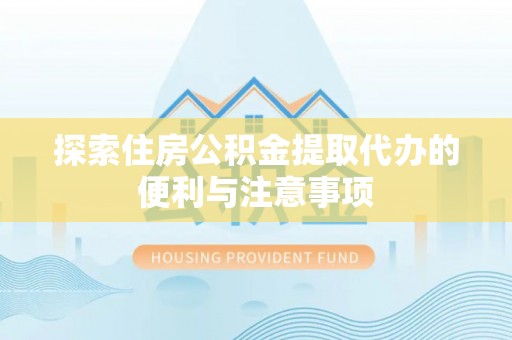 新化探索住房公积金提取代办的便利与注意事项