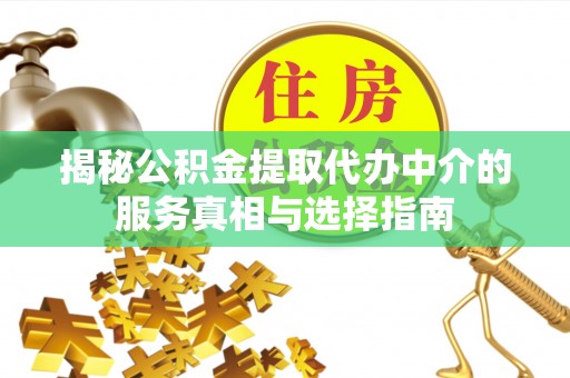 新化揭秘公积金提取代办中介的服务真相与选择指南