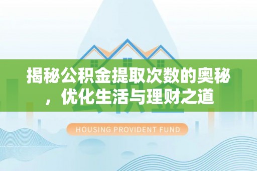 新化揭秘公积金提取次数的奥秘，优化生活与理财之道