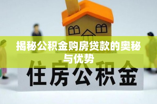 新化揭秘公积金购房贷款的奥秘与优势