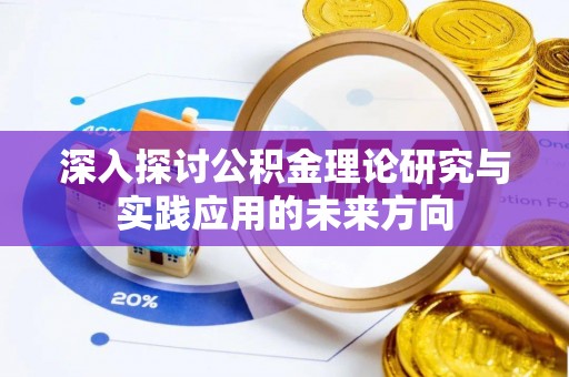 新化深入探讨公积金理论研究与实践应用的未来方向
