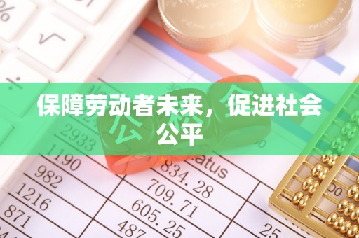 新化保障劳动者未来，促进社会公平