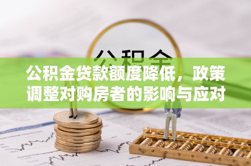 新化公积金贷款额度降低，政策调整对购房者的影响与应对策略