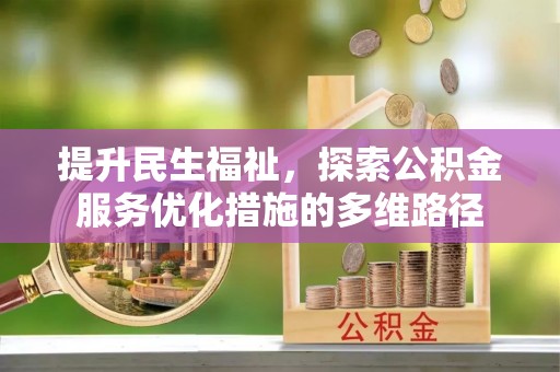 新化提升民生福祉，探索公积金服务优化措施的多维路径
