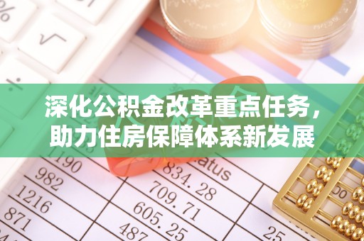 新化深化公积金改革重点任务，助力住房保障体系新发展