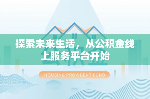 新化探索未来生活，从公积金线上服务平台开始