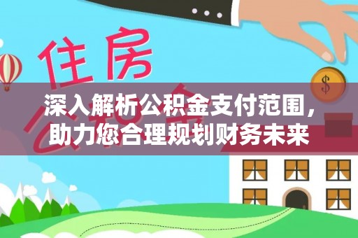 新化深入解析公积金支付范围，助力您合理规划财务未来