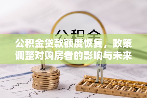 新化公积金贷款额度恢复，政策调整对购房者的影响与未来展望