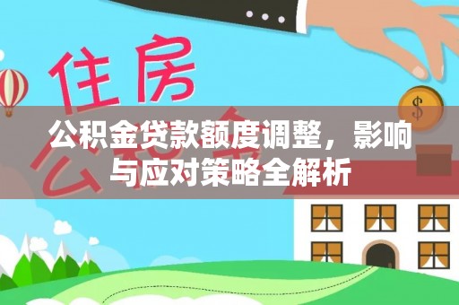新化公积金贷款额度调整，影响与应对策略全解析