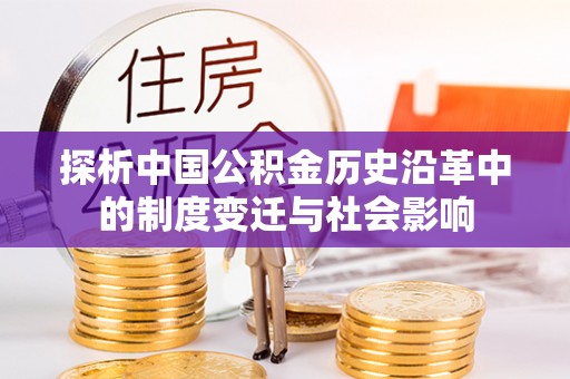 新化探析中国公积金历史沿革中的制度变迁与社会影响