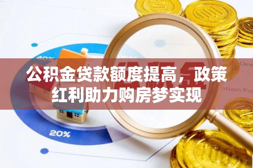 新化公积金贷款额度提高，政策红利助力购房梦实现