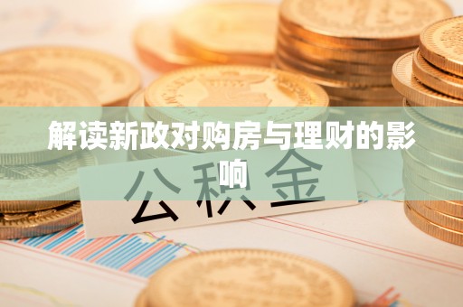 新化解读新政对购房与理财的影响