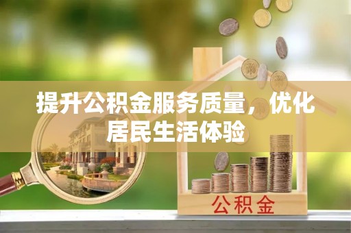 新化提升公积金服务质量，优化居民生活体验