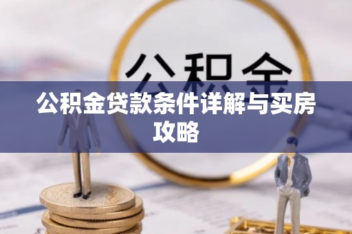 新化公积金贷款条件详解与买房攻略