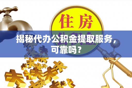 新化揭秘代办公积金提取服务，可靠吗？