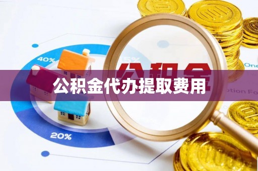 新化公积金代办提取费用