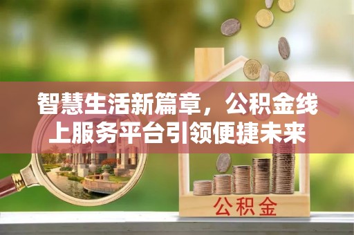 新化智慧生活新篇章，公积金线上服务平台引领便捷未来