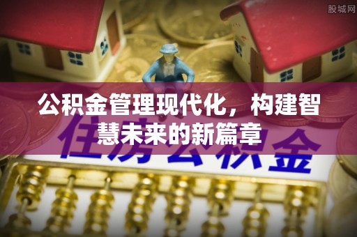 新化公积金管理现代化，构建智慧未来的新篇章