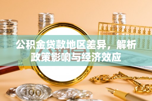 新化公积金贷款地区差异，解析政策影响与经济效应
