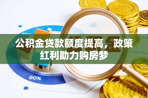 新化公积金贷款额度提高，政策红利助力购房梦