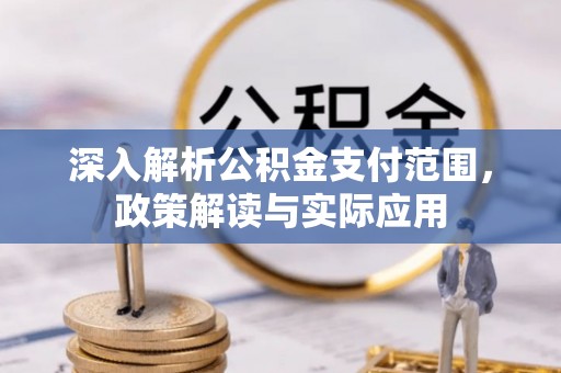 新化深入解析公积金支付范围，政策解读与实际应用