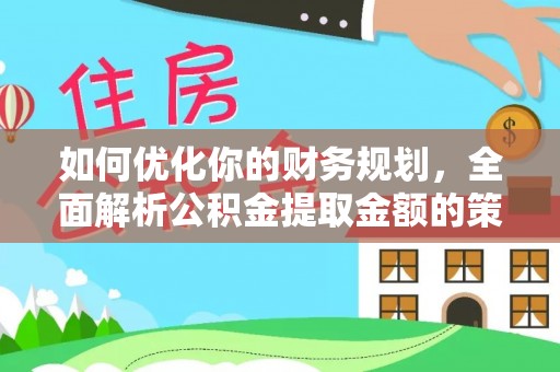 新化如何优化你的财务规划，全面解析公积金提取金额的策略与技巧