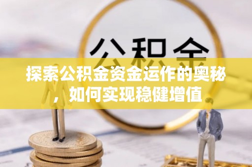 新化探索公积金资金运作的奥秘，如何实现稳健增值