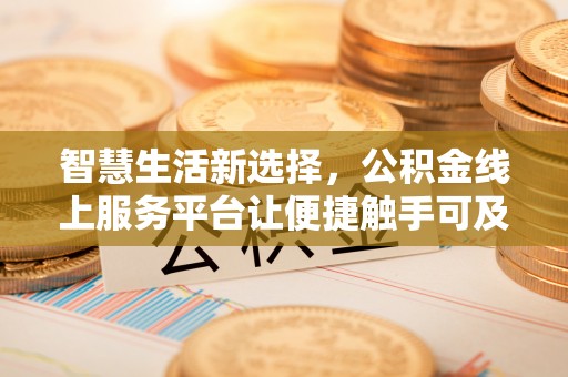 新化智慧生活新选择，公积金线上服务平台让便捷触手可及