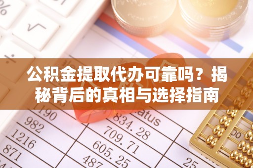 新化公积金提取代办可靠吗？揭秘背后的真相与选择指南