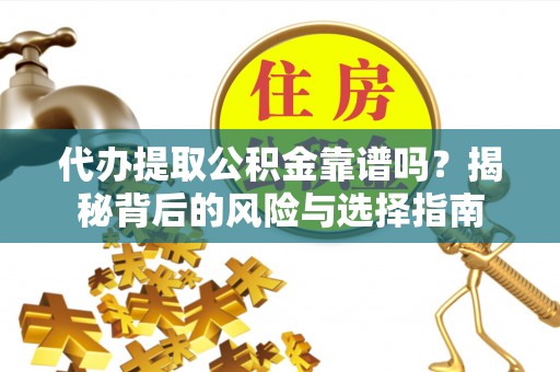 新化代办提取公积金靠谱吗？揭秘背后的风险与选择指南