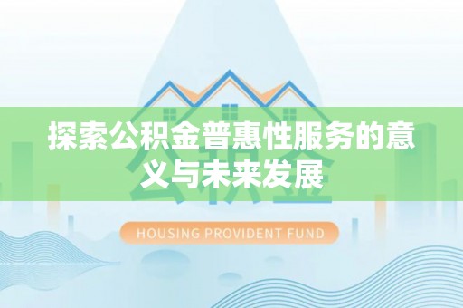 新化探索公积金普惠性服务的意义与未来发展