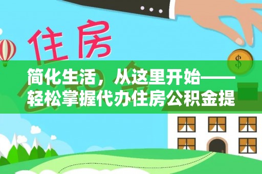 新化简化生活，从这里开始——轻松掌握代办住房公积金提取全流程