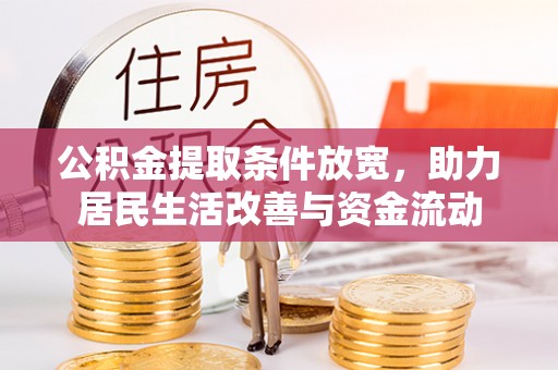 新化公积金提取条件放宽，助力居民生活改善与资金流动
