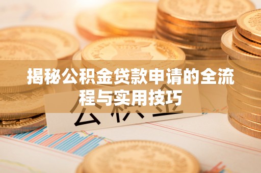 新化揭秘公积金贷款申请的全流程与实用技巧