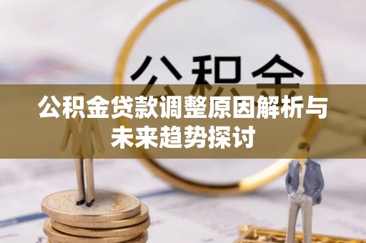 新化公积金贷款调整原因解析与未来趋势探讨