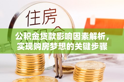 新化公积金贷款影响因素解析，实现购房梦想的关键步骤