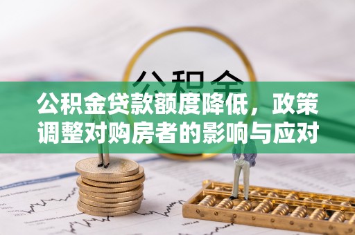 新化公积金贷款额度降低，政策调整对购房者的影响与应对策略