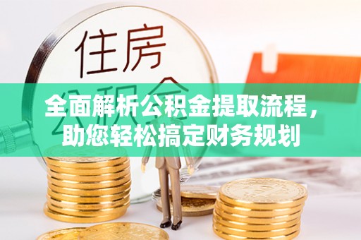 新化全面解析公积金提取流程，助您轻松搞定财务规划