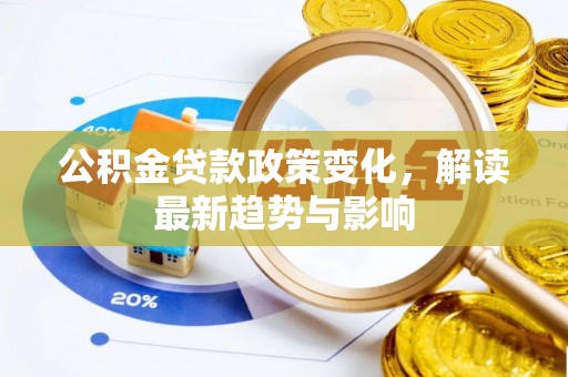 新化公积金贷款政策变化，解读最新趋势与影响
